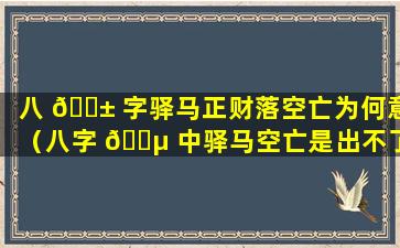 八 🐱 字驿马正财落空亡为何意（八字 🌵 中驿马空亡是出不了过吗）